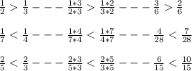 \frac{1}{2} \frac{1}{3}--- \frac{1*3}{2*3} \frac{1*2}{3*2}--- \frac{3}{6} \frac{2}{6} \\ \\ 
\frac{1}{7} < \frac{1}{4}--- \frac{1*4}{7*4} < \frac{1*7}{4*7}--- \frac{4}{28} < \frac{7}{28} \\ \\ 
\frac{2}{5} < \frac{2}{3}--- \frac{2*3}{5*3} < \frac{2*5}{3*5}--- \frac{6}{15} < \frac{10}{15} \\ \\