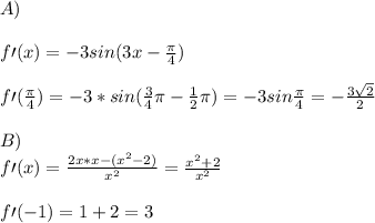 \\A)
\\
\\f\prime(x)=-3sin(3x-\frac \pi4)
\\
\\f\prime(\frac\pi4)=-3*sin(\frac34\pi-\frac12\pi)=-3sin\frac\pi4=-\frac{3\sqrt2}{2}
\\
\\ B)
\\f\prime(x)=\frac{2x*x-(x^2-2)}{x^2}=\frac{x^2+2}{x^2}
\\
\\f\prime(-1)=1+2=3