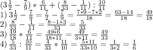(3 \frac{1}{2} - \frac{7}{9} ) * \frac{6}{11} +( \frac{8}{33}- \frac{1}{11}): \frac{10}{11} \\ 
1)\,3 \frac{1}{2} - \frac{7}{9}= \frac{7}{2} - \frac{7}{9}= \frac{7*9-7*2}{18}= \frac{63-14}{18} = \frac{49}{18} \\ 
2)\, \frac{8}{33}- \frac{1}{11}= \frac{8-1*3}{33} = \frac{5}{33} \\ 
3)\, \frac{49}{18} * \frac{6}{11} = \frac{49*6}{18*11} = \frac{49}{3*11} =\frac{49}{33} \\ 
4)\, \frac{5}{33} : \frac{10}{11} =\frac{4}{33}* \frac{11}{10}=\frac{5*11}{33*10}=\frac{1}{3*2}=\frac{1}{6} \\ 
