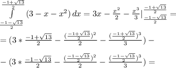 \int\limits^\frac{-1+ \sqrt{13} }{2}_\frac{-1- \sqrt{13} }{2} {(3-x-x^2)} \, dx =3x- \frac{x^2}{2} - \frac{x^3}{3} |^\frac{-1+ \sqrt{13} }{2}_\frac{-1- \sqrt{13} }{2}= \\ \\ 
=(3*\frac{-1+ \sqrt{13} }{2}- \frac{(\frac{-1+ \sqrt{13} }{2})^2}{2} - \frac{(\frac{-1+ \sqrt{13} }{2})^3}{3})- \\ \\ 
-(3*\frac{-1- \sqrt{13} }{2}- \frac{(\frac{-1- \sqrt{13} }{2})^2}{2} - \frac{(\frac{-1- \sqrt{13} }{2})^3}{3})= \\ \\