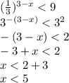 ( \frac{1}{3} )^{3-x}<9\\3^{-(3-x)}<3^2\\-(3-x)<2\\
-3+x<2\\x<2+3\\x<5
