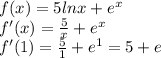 f(x)=5lnx+e^{x} \\ 
f'(x)= \frac{5}{x} +e^{x} \\ 
f'(1)=\frac{5}{1} +e^{1}=5+e \\