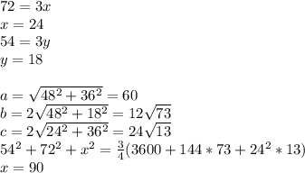 72=3x\\
x=24\\
54=3y\\
y=18\\\\
a=\sqrt{48^2+36^2}=60\\
b=2\sqrt{48^2+18^2}=12\sqrt{73}\\
c=2\sqrt{24^2+36^2}=24\sqrt{13}\\
54^2+72^2+x^2=\frac{3}{4}(3600+144*73+24^2*13)\\
x=90
