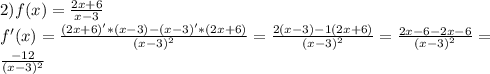 2)f(x)= \frac{2x+6}{x-3} \\ 
f'(x)= \frac{(2x+6)'*(x-3)-(x-3)'*(2x+6)}{(x-3)^{2}} = \frac{2(x-3)-1(2x+6)}{(x-3)^{2}} = \frac{2x-6-2x-6}{(x-3)^{2}} = \\ 
 \frac{-12}{(x-3)^{2}} \\