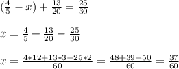 ( \frac{4}{5} - x ) + \frac{13}{20} = \frac{25}{30} \\ \\ 
x = \frac{4}{5} + \frac{13}{20}-\frac{25}{30} \\ \\ 
x = \frac{4*12+13*3-25*2}{60}=\frac{48+39-50}{60}=\frac{37}{60} \\ \\