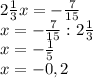 2 \frac{1}{3} x=- \frac{7}{15} \\ 
x=- \frac{7}{15}:2 \frac{1}{3} \\ 
x=- \frac{1}{5} \\ 
x=-0,2 \\