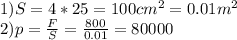 1)S=4*25=100 cm^{2} =0.01m^{2} \\ 2)p= \frac{F}{S} = \frac{800}{0.01} =80000 
