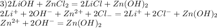 3) 2LiOH+ZnCl _{2} =2LiCl+Zn(OH) _{2} \\ 
2Li ^{+} +2OH ^{-} +Zn ^{2+} +2Cl _{-} =2Li ^{+} +2Cl ^{-} +Zn(OH) _{2} \\ Zn ^{2+} +2OH ^{-} =Zn(OH) _{2} 
