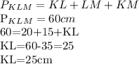 P_{KLM} =KL+LM+KM

P_{KLM}=60cm

60=20+15+KL

KL=60-35=25

KL=25cm