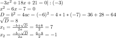 -3x^2+18x+21=0|:(-3)
 \\ x^2-6x-7=0 \\ D=b^2-4ac=(-6)^2-4*1*(-7)=36+28=64 \\ \sqrt{D}=8 \\ 
x_1= \frac{-b+ \sqrt{D} }{2a} = \frac{6+8}{2} =7 \\ x_2= \frac{-b- 
\sqrt{D} }{2a} = \frac{6-8}{2} =-1