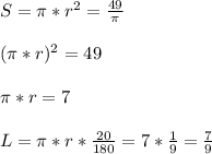 S=\pi*r^2=\frac{49}{\pi}\\\\
 (\pi*r)^2=49\\\\
\pi*r=7 \\\\
L=\pi*r*\frac{20}{180} = 7*\frac{1}{9}=\frac{7}{9}
