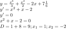 y= \frac{x^{3}}{3} + \frac{ x^{2} }{2} -2x+7 \frac{1}{6} \\ 
y'= x^{2} +x-2 \\ 
y'=0 \\ 
 x^{2} +x-2=0 \\ 
D=1+8=9;x_{1}=1;x_{2}=-2 \\