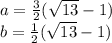 a=\frac{3}{2}(\sqrt{13}-1)\\
 b=\frac{1}{2}(\sqrt{13}-1)