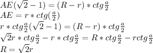 AE(\sqrt{2}-1)=(R-r)*ctg\frac{a}{2}\\
AE=r*ctg(\frac{a}{2})\\
r*ctg\frac{a}{2}(\sqrt{2}-1)=(R-r)*ctg\frac{a}{2}\\
\sqrt{2}r*ctg\frac{a}{2}-r*ctg\frac{a}{2}=R*ctg\frac{a}{2}-rctg\frac{a}{2}\\
R=\sqrt{2}r