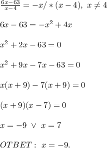 \\\frac{6x-63}{x-4}=-x/*(x-4), \ x\neq4
\\
\\6x-63=-x^2+4x
\\
\\x^2+2x-63=0
\\
\\x^2+9x-7x-63=0
\\
\\x(x+9)-7(x+9)=0
\\
\\(x+9)(x-7)=0
\\
\\x=-9 \ \vee \ x=7
\\
\\OTBET: \ x=-9.