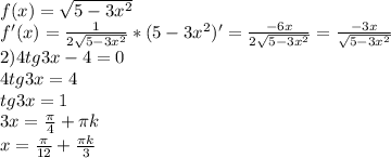 f(x)= \sqrt{5-3 x^{2} } \\ 
f'(x)= \frac{1}{2 \sqrt{5-3 x^{2} } }*(5-3 x^{2} )'= \frac{-6x}{2 \sqrt{5-3 x^{2} } }= \frac{-3x}{ \sqrt{5-3 x^{2} } } \\ 
2)4tg3x-4=0 \\ 
4tg3x=4 \\ 
tg3x=1 \\ 
3x= \frac{ \pi }{4} + \pi k \\ 
x= \frac{ \pi }{12}+ \frac{ \pi k }{3} \\