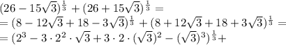 (26-15 \sqrt{3})^{ \frac{1}{3}} + (26+15 \sqrt{3})^{ \frac{1}{3}}=
\\\
=(8-12 \sqrt{3}+18-3 \sqrt{3})^{ \frac{1}{3}} + (8+12 \sqrt{3}+18+3 \sqrt{3})^{ \frac{1}{3}}=
\\\
=(2^3-3\cdot2^2\cdot \sqrt{3}+3\cdot2\cdot( \sqrt{3})^2 -( \sqrt{3})^3)^{ \frac{1}{3}}+