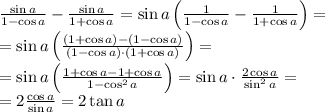 \frac{\sin a}{1-\cos a}-\frac{\sin a}{1+\cos a}=\sin a\left(\frac1{1-\cos a}-\frac1{1+\cos a}\right)=\\
=\sin a\left(\frac{\left(1+\cos a\right)-\left(1-\cos a\right)}{\left(1-\cos a\right)\cdot\left(1+\cos a\right)}\right)=\\
=\sin a\left(\frac{1+\cos a-1+\cos a}{1-\cos^2a}\right)=\sin a\cdot\frac{2\cos a}{\sin^2a}=\\
=2\frac{\cos a}{\sin a}=2\tan a