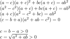 (a-c)(a+c)^2+bc(a+c)=ab^2\\
(a^2-c^2)(a+c)+bc(a+c)=ab^2\\
 (a+c)(a^2-c^2+bc)=ab^2\\
(c-b+a)(a^2+ab-c^2)=0 \\\\
c=b-a0\\
c=\sqrt{a^2+ab}0
