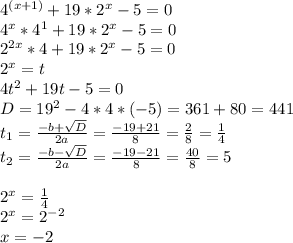 4^{(x+1)}+19*2^x-5=0 \\ 
4^x*4^1+19*2^x-5=0 \\ 
2^{2x}*4+19*2^x-5=0 \\ 
2^x=t \\ 
4t^2+19t-5=0 \\ 
D=19^2-4*4*(-5)=361+80=441 \\ 
t_1= \frac{-b+ \sqrt{D} }{2a} = \frac{-19+21}{8} = \frac{2}{8} = \frac{1}{4} \\ 
t_2= \frac{-b- \sqrt{D} }{2a} = \frac{-19-21}{8} = \frac{40}{8} = 5 \\ \\ 
2^x= \frac{1}{4} \\ 2^x=2^{-2} \\ x=-2