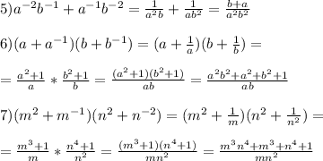 5)a^{-2}b^{-1}+a^{-1}b^{-2}= \frac{1}{a^2b}+\frac{1}{ab^2}=\frac{b+a}{a^2b^2} \\ \\ 
6)(a+a^{-1})(b+b^{-1})=(a+\frac{1}{a})(b+\frac{1}{b})= \\ \\ =\frac{a^2+1}{a}*\frac{b^2+1}{b}= \frac{(a^2+1)(b^2+1)}{ab}=\frac{a^2b^2+a^2+b^2+1}{ab} \\ \\ 
7)(m^2+m^{-1})(n^2+n^{-2})=(m^2+\frac{1}{m})(n^2+\frac{1}{n^2})= \\ \\ 
=\frac{m^3+1}{m}*\frac{n^4+1}{n^2}=\frac{(m^3+1)(n^4+1)}{mn^2}=\frac{m^3n^4+m^3+n^4+1}{mn^2}