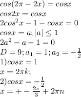 cos(2 \pi -2x)=cosx \\ 
cos2x=cosx \\ 
2cos^{2}x-1-cosx=0 \\ 
cosx=a;|a| \leq 1 \\ 
2a^{2}-a-1=0 \\ 
D=9;a_{1}=1;a_{2}=- \frac{1}{2} \\ 
1) cosx=1 \\ 
x=2 \pi k; \\ 
2)cosx=- \frac{1}{2} \\ 
x=+- \frac{2 \pi }{3} +2 \pi n \\