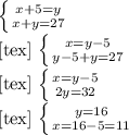 \left \{ {{x+5=y} \atop {x+y=27}} \right. 
 
[tex]
\left \{ {{x=y-5} \atop {y-5+y=27}} \right. 
 
[tex]
\left \{ {{x=y-5} \atop {2y=32}} \right. 
 
[tex]
\left \{ {{y=16} \atop {x=16-5=11}} \right.