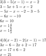 3)3-5(x-1)=x-2\\3-5x+5=x-2 \\ -5x-x=-2-3-5\\-6x=-10\\6x=10\\x=1 \frac{4}6} \\ x=1 \frac{2}{3} \\ \\ 
4)3(x-2)-2(x-1)=17\\ 3x-6-2x+2=17\\x=17+6-2\\x=21