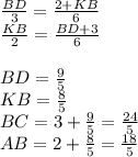 
\frac{BD}{3}= \frac{2+KB}{6}\\
\frac{KB}{2}= \frac{BD+3}{6} \\\\
BD=\frac{9}{5}\\
KB=\frac{8}{5} \\
 BC=3+\frac{9}{5} = \frac{24}{5}\\
 AB=2+\frac{8}{5}= \frac{18}{5}