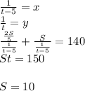 \frac{1}{t-5}=x\\
\frac{1}{t}=y\\ 
 \frac{\frac{2S}{5}}{ \frac{1}{t-5} }+\frac{S}{\frac{1}{t-5}}=140\\
 St=150\\\\
 S=10