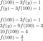 f(100)-3f(y)=1\\
 f(y)-3f(100)=1\\\\
 f(100)-3f(y)=1\\
 3f(y)-9f(100)=3\\
 10f(100)=4\\
 f(100)=\frac{2}{5}