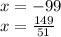 x=-99\\
x=\frac{149}{51}