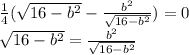 \frac{1}{4}( \sqrt{16- b^{2} }- \frac{ b^{2} }{ \sqrt{16- b^{2} } } )=0

 \sqrt{16- b^{2} } = \frac{ b^{2} }{ \sqrt{16- b^{2} } }