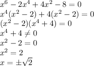 x^6-2x^4+4x^2-8=0
\\\
x^4(x^2-2)+4(x^2-2)=0
\\\
(x^2-2)(x^4+4)=0
\\\
x^4+4 \neq 0
\\\
x^2-2=0
\\\
x^2=2
\\\
x=\pm \sqrt{2}