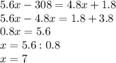 5.6x-308=4.8x+1.8\\
5.6x-4.8x=1.8+3.8\\
0.8x=5.6\\
x=5.6:0.8\\
x=7\\
