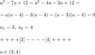 a^2 - 7a + 12 = a^2 - 4a - 3a + 12 =\\\\ = a(a - 4) - 3(a - 4) = (a - 3)(a - 4) = 0\\\\
a_1 = 3, \ a_2 = 4\\\\ ++++ [3] ---- [4] ++++ \\\\a \in (3;4)