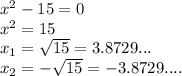 x^2-15=0\\
x^2=15\\
x_1=\sqrt{15}=3.8729...\\
x_2=-\sqrt{15}=-3.8729....