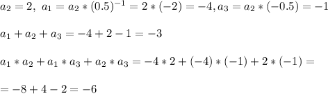 a_2 = 2, \ a_1 = a_2*(0.5)^{-1} = 2*(-2) = -4 , a_3 = a_2*(-0.5) = -1\\\\
a_1 + a_2 + a_3 = -4 + 2 - 1 = -3\\\\
a_1*a_2 + a_1*a_3 + a_2*a_3 = -4*2 + (-4)*(-1) + 2*(-1) =\\\\= -8 + 4 - 2 = -6