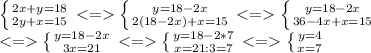 \left \{ {{2x+y=18} \atop {2y+x=15}} \right.<= \left \{ {{y=18-2x} \atop {2(18-2x)+x=15}} \right.<= \left \{ {{y=18-2x} \atop {36-4x+x=15}} \right. \\<= \left \{ {{y=18-2x} \atop {3x=21}} \right.<= \left \{ {{y=18-2*7} \atop {x=21:3=7}} \right. <= \left \{ {{y=4} \atop {x=7}} \right.
