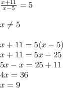 \frac{x+11}{x-5}=5 \\ \\ x \neq 5 \\ \\
x+11=5(x-5) \\
x+11=5x-25 \\
5x-x=25+11 \\
4x=36 \\
x=9