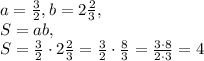 a= \frac{3}{2} , b= 2\frac{2}{3}, \\ 
S=ab, \\ S= \frac{3}{2}\cdot 2\frac{2}{3}= \frac{3}{2}\cdot \frac{8}{3}= \frac{3\cdot8}{2\cdot3}=4 
