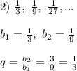 2) \ \frac{1}{3}, \ \frac{1}{9}, \ \frac{1}{27}, ...\\\\
b_1 = \frac{1}{3}, \ b_2 = \frac{1}{9}\\\\
q = \frac{b_2}{b_1} = \frac{3}{9} = \frac{1}{3}