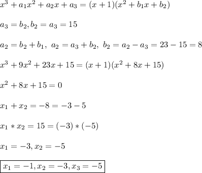 x^3 + a_1x^2 + a_2x + a_3 = (x + 1)(x^2 + b_1x + b_2)\\\\
a_3 = b_2, b_2 = a_3 = 15\\\\
a_2 = b_2 + b_1, \ a_2 = a_3 + b_2, \ b_2 = a_2 - a_3 = 23 - 15 = 8\\\\
x^3 + 9x^2 + 23x + 15 = (x + 1)(x^2 + 8x +15)\\\\
x^2 + 8x + 15 = 0\\\\
x_1 + x_2 = -8 = -3 - 5\\\\
x_1*x_2 = 15 = (-3)*(-5)\\\\
x_1 = -3, x_2 = -5\\\\
\boxed{x_1 = -1, x_2= -3, x_3 = -5}