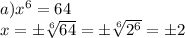 a)x^6=64
\\x=\pm \sqrt[6]{64}=\pm \sqrt[6]{2^6}=\pm 2