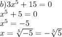 b) 3x^5+15=0 \\x^5+5=0 \\x^5=-5 \\x=\sqrt[5]{-5}=-\sqrt[5]{5}
