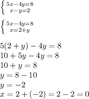 \left\{{{5x-4y=8}\atop{x-y=2}}\right.\\\\\left\{{{5x-4y=8}\atop{x=2+y}}\right.\\\\
5(2+y)-4y=8\\10+5y-4y=8\\10+y=8\\y=8-10\\y=-2\\x=2+(-2)=2-2=0