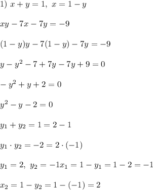 
1) \ x + y = 1, \ x = 1 - y\\\\ xy - 7x - 7y = -9\\\\(1 - y)y - 7(1 - y) - 7y = -9\\\\ y - y^2 - 7 + 7y - 7y + 9 = 0\\\\ -y^2 + y + 2 = 0\\\\ y^2 - y - 2 = 0\\\\ y_1 + y_2 = 1 = 2 - 1\\\\ y_1\cdot y_2 = -2 = 2\cdot(-1)\\\\ y_1 = 2, \ y_2 = -1
x_1 = 1 - y_1 = 1 - 2 = -1\\\\
x_2 = 1 - y_2 = 1 - (-1) = 2