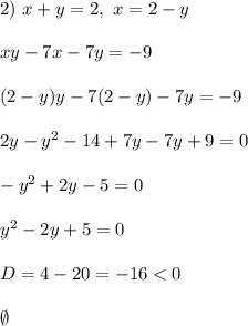 
2) \ x + y = 2, \ x = 2 - y\\\\ xy - 7x - 7y = -9\\\\ (2 - y)y - 7(2 - y) - 7y = -9\\\\
2y - y^2 - 14 + 7y - 7y + 9 = 0\\\\ -y^2 +2y - 5 = 0\\\\
y^2 - 2y + 5 = 0\\\\
D = 4 - 20 = -16 < 0\\\\
\emptyset