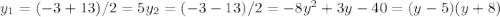 y_1= (-3+13)/2=5 y_2= (-3-13)/2= -8
 y^2+3y-40=(y-5)(y+8)