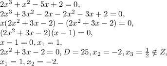 2x^3+x^2-5x+2=0, \\ 
2x^3+3x^2-2x-2x^2-3x+2=0, \\ 
x(2x^2+3x-2)-(2x^2+3x-2)=0, \\ 
(2x^2+3x-2)(x-1)=0, \\
x-1=0, x_1=1, \\
2x^2+3x-2=0, D=25, x_2=-2, x_3= \frac{1}{2}\notin Z, \\
x_1=1, x_2=-2.